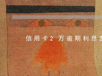 信用卡2万逾期利息怎么算的
