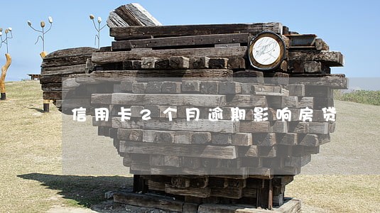 信用卡2个月逾期影响房贷 信用卡2个月逾期影响房贷