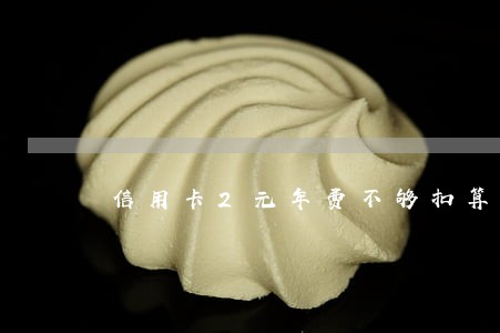 信用卡2元年费不够扣算逾期吗