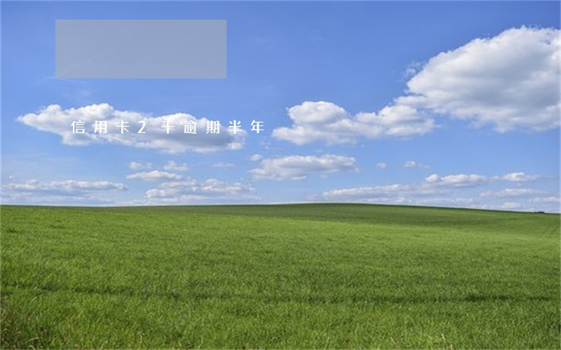 信用卡2千逾期半年 信用卡2千逾期半年