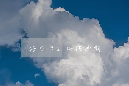 信用卡2块钱逾期 信用卡2块钱逾期
