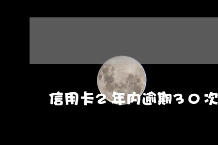 信用卡2年内逾期30次 信用卡2年内逾期30次