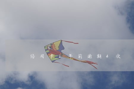 信用卡2年前逾期4次 信用卡2年前逾期4次