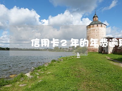 信用卡2年的年费逾期 信用卡2年的年费逾期
