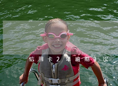 信用卡2年逾期3次 信用卡2年逾期3次