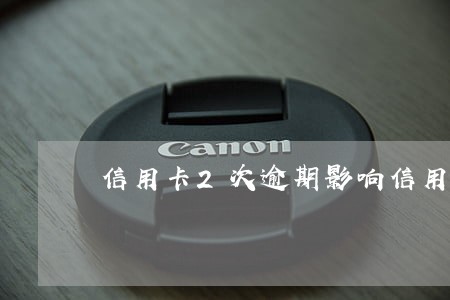 信用卡2次逾期影响信用贷款吗 信用卡2次逾期影响信用贷款吗