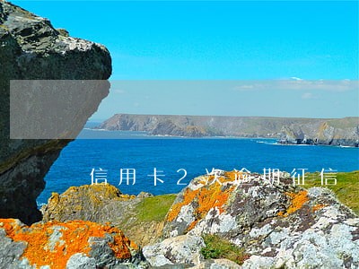 信用卡2次逾期征信 信用卡2次逾期征信