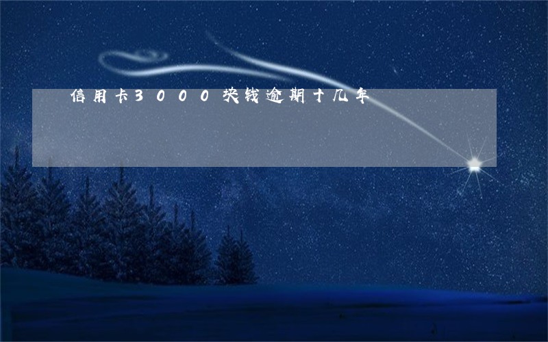 信用卡3000块钱逾期十几年