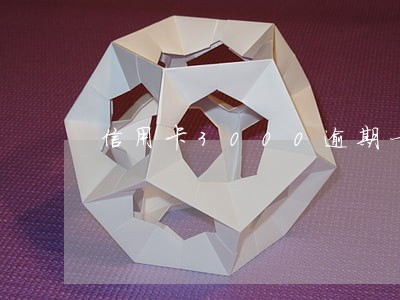 信用卡3000逾期一个月了 信用卡3000逾期一个月了
