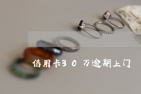 信用卡30万逾期上门 信用卡30万逾期上门