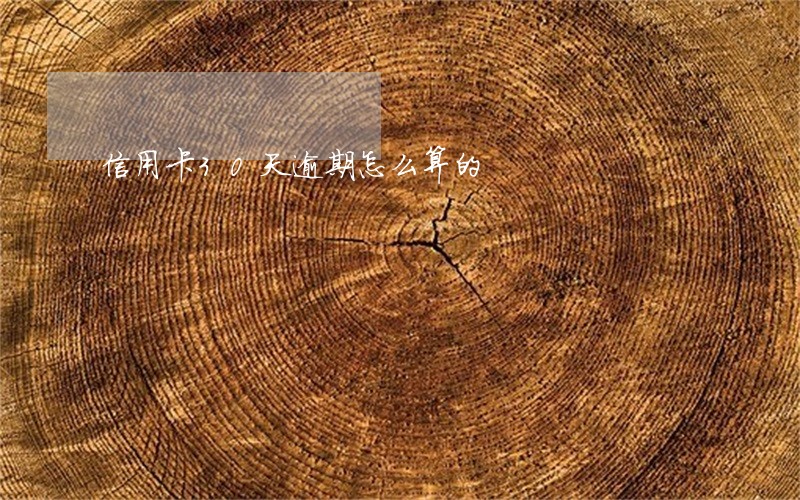 信用卡30天逾期怎么算的 信用卡30天逾期怎么算的