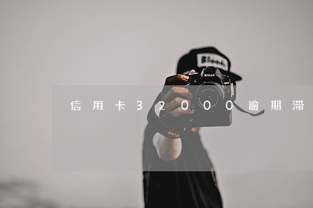 信用卡32000逾期滞纳金 信用卡32000逾期滞纳金