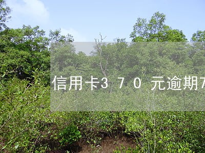 信用卡370元逾期7年还多少