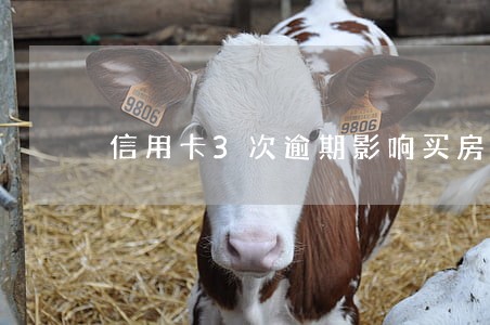 信用卡3次逾期影响买房吗 信用卡3次逾期影响买房吗
