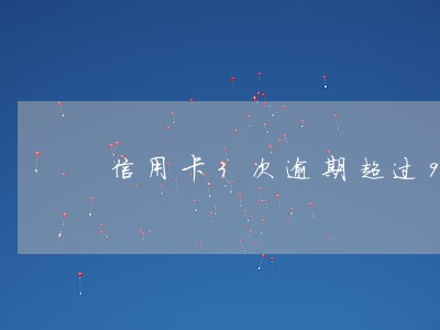 信用卡3次逾期超过90天 信用卡3次逾期超过90天