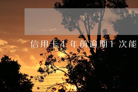 信用卡4年前逾期1次能贷款吗 信用卡4年前逾期1次能贷款吗