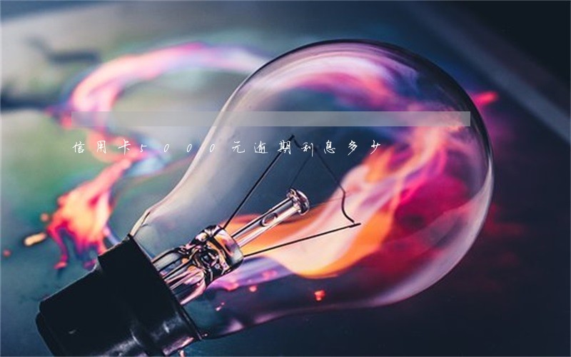 信用卡5000元逾期利息多少 信用卡5000元逾期利息多少