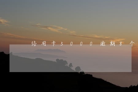 信用卡5000逾期8个月 信用卡5000逾期8个月
