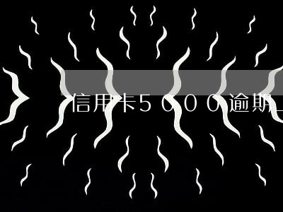 信用卡5000逾期上门催收