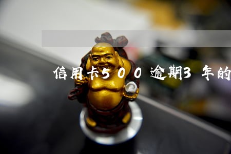 信用卡500逾期3年的 信用卡500逾期3年的