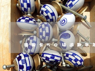 信用卡50块逾期半年会怎么样 信用卡50块逾期半年会怎么样