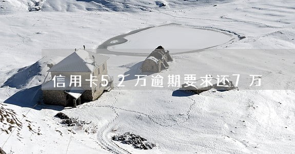 信用卡52万逾期要求还7万 信用卡52万逾期要求还7万