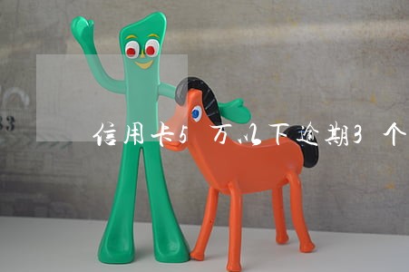 信用卡5万以下逾期3个月 信用卡5万以下逾期3个月