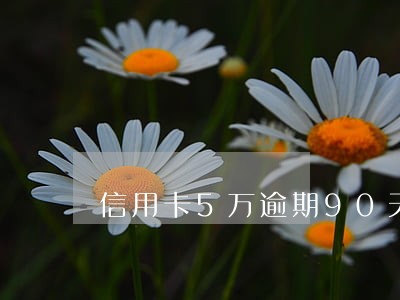 信用卡5万逾期90天 信用卡5万逾期90天