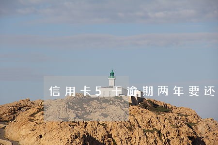 信用卡5千逾期两年要还多少