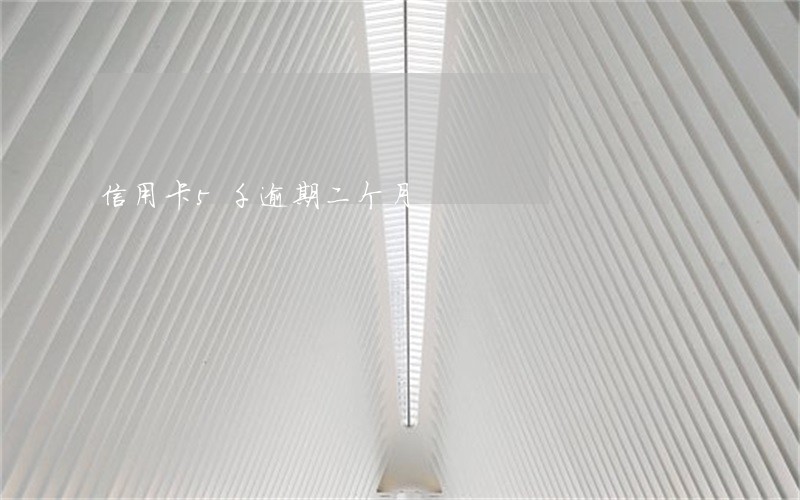 信用卡5千逾期二个月 信用卡5千逾期二个月