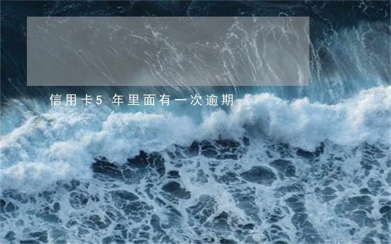 信用卡5年里面有一次逾期 信用卡5年里面有一次逾期