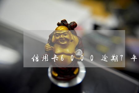 信用卡6000逾期7年了 信用卡6000逾期7年了