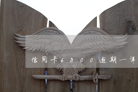 信用卡6800逾期一年利息多少 信用卡6800逾期一年利息多少