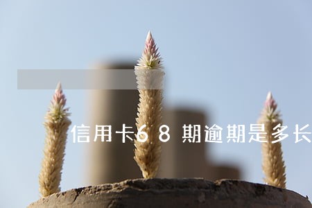 信用卡68期逾期是多长时间 信用卡68期逾期是多长时间