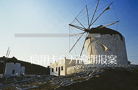 信用卡6万逾期报案 信用卡6万逾期报案