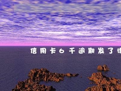信用卡6千逾期发了律师函 信用卡6千逾期发了律师函