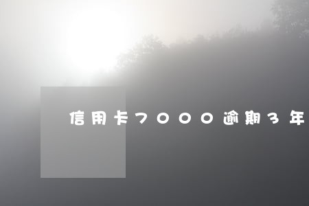 信用卡7000逾期3年 信用卡7000逾期3年