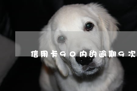 信用卡90内的逾期9次 信用卡90内的逾期9次
