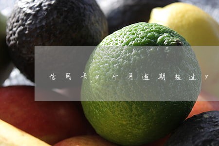 信用卡9个月逾期超过90天 信用卡9个月逾期超过90天