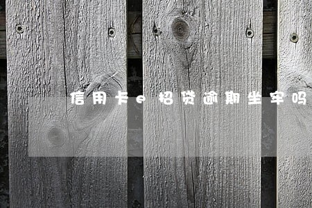 信用卡e招贷逾期坐牢吗