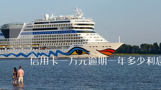 信用卡一万元逾期一年多少利息 信用卡一万元逾期一年多少利息