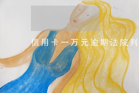 信用卡一万元逾期法院判决