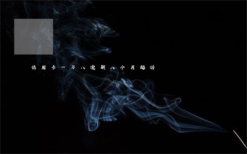 信用卡一万八逾期八个月起诉 信用卡一万八逾期八个月起诉