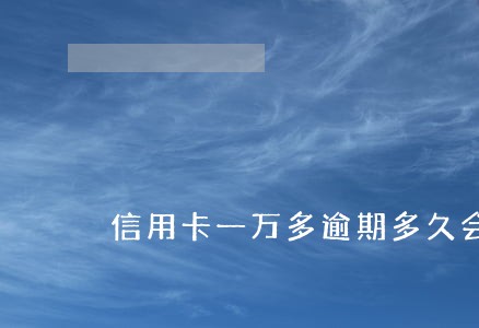 信用卡一万多逾期多久会上征信 信用卡一万多逾期多久会上征信