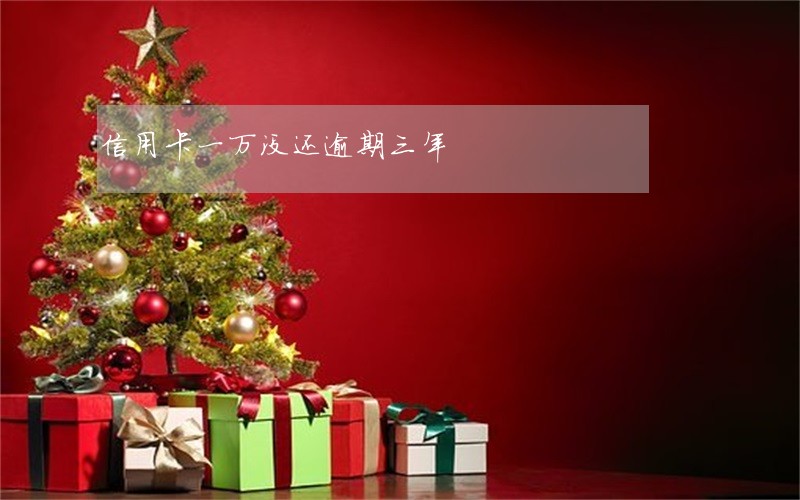 信用卡一万没还逾期三年 信用卡一万没还逾期三年
