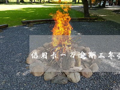 信用卡一万逾期三年会怎么样 信用卡一万逾期三年会怎么样