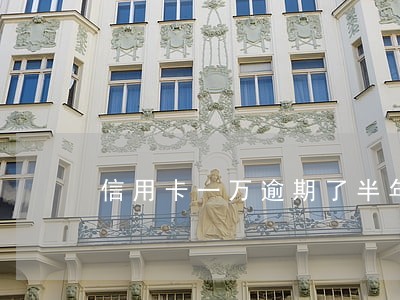 信用卡一万逾期了半年会怎样 信用卡一万逾期了半年会怎样