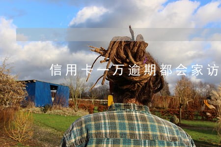 信用卡一万逾期都会家访 信用卡一万逾期都会家访