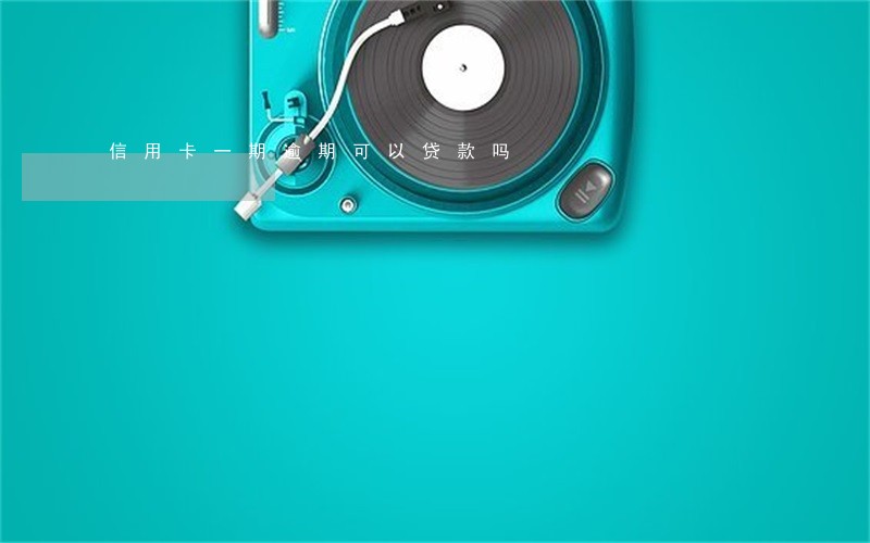 信用卡一期逾期可以贷款吗 信用卡一期逾期可以贷款吗