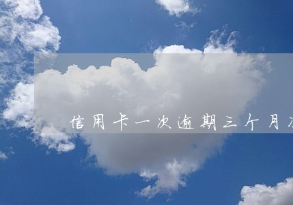 信用卡一次逾期三个月冻结 信用卡一次逾期三个月冻结